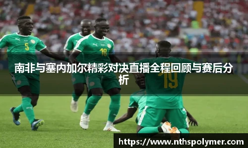 悟空体育南非与塞内加尔精彩对决直播全程回顾与赛后分析