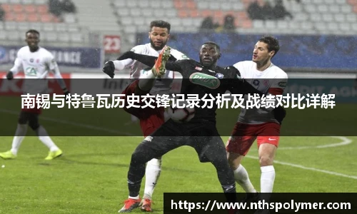 悟空体育南锡与特鲁瓦历史交锋记录分析及战绩对比详解