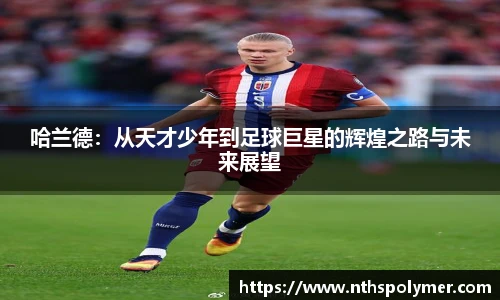 哈兰德：从天才少年到足球巨星的辉煌之路与未来展望