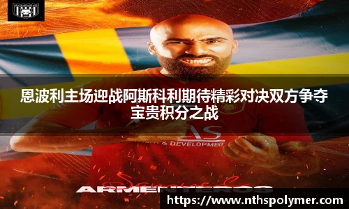 恩波利主场迎战阿斯科利期待精彩对决双方争夺宝贵积分之战