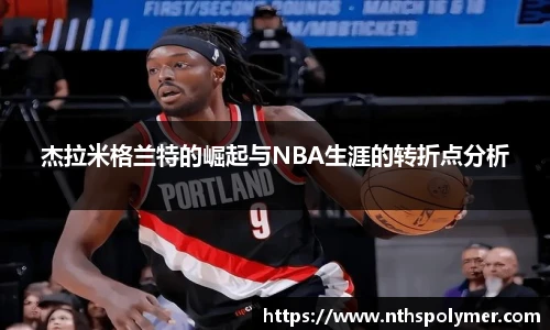 杰拉米格兰特的崛起与NBA生涯的转折点分析