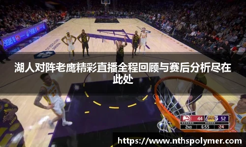 湖人对阵老鹰精彩直播全程回顾与赛后分析尽在此处